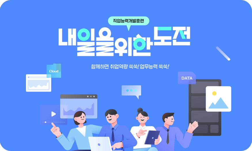 직업능력개발훈련
내일을 위한 도전
함께하면 취업역량 쑥쑥! 업무능력 쑥쑥!
