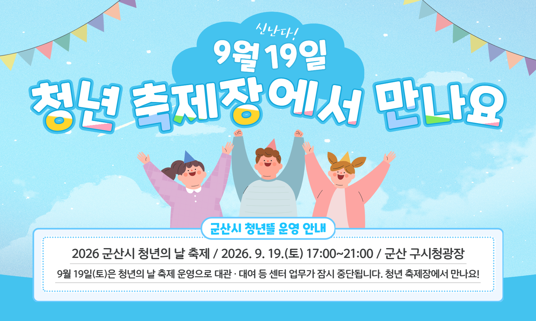 [2026년 9월 청년의 날 군산시 청년뜰 운영 안내]
2026 군산시 청년의 날 축제 / 2026. 9. 19.(토) 17:00~21:00 / 군산 구시청광장
9월 19일(토)은 청년의 날 축제 운영으로 대관·대여 등 센터 업무가 잠시 중단됩니다. 청년 축제장에서 만나요!